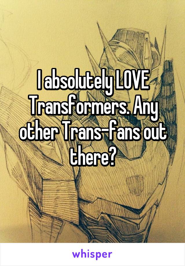 I absolutely LOVE Transformers. Any other Trans-fans out there?
