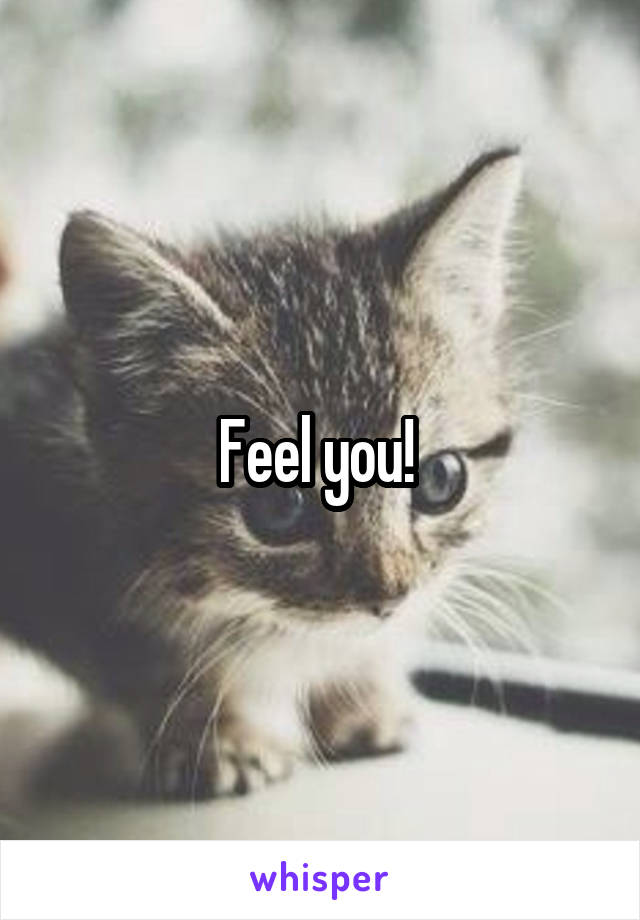 Feel you! 