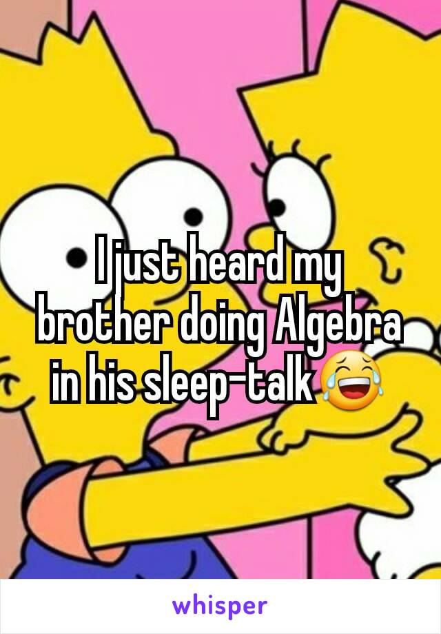 I just heard my brother doing Algebra in his sleep-talk😂