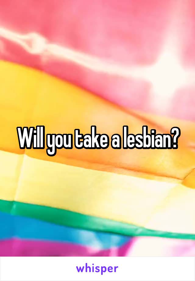 Will you take a lesbian?