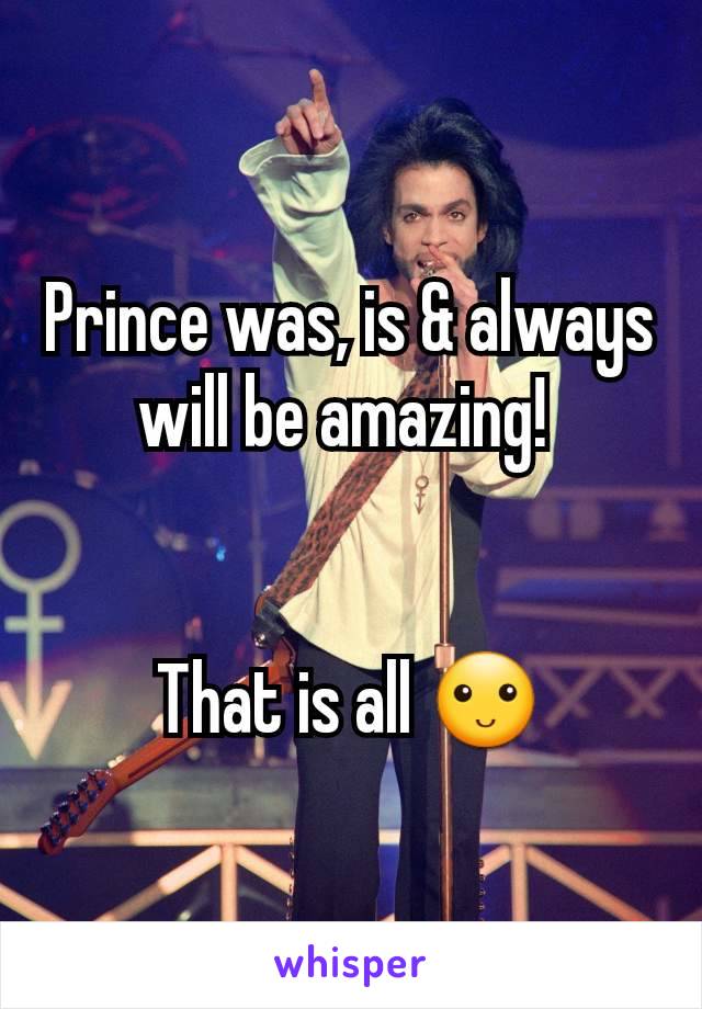 Prince was, is & always will be amazing! 


That is all 🙂