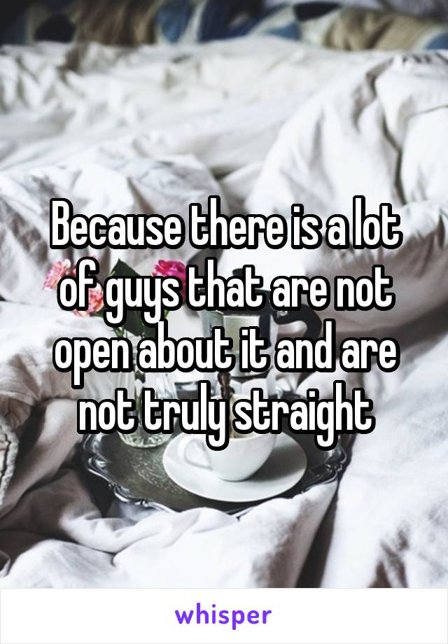 Because there is a lot of guys that are not open about it and are not truly straight
