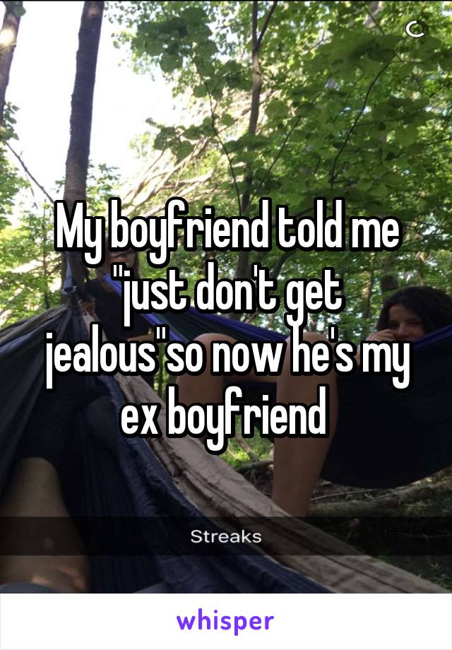 My boyfriend told me "just don't get jealous"so now he's my ex boyfriend 