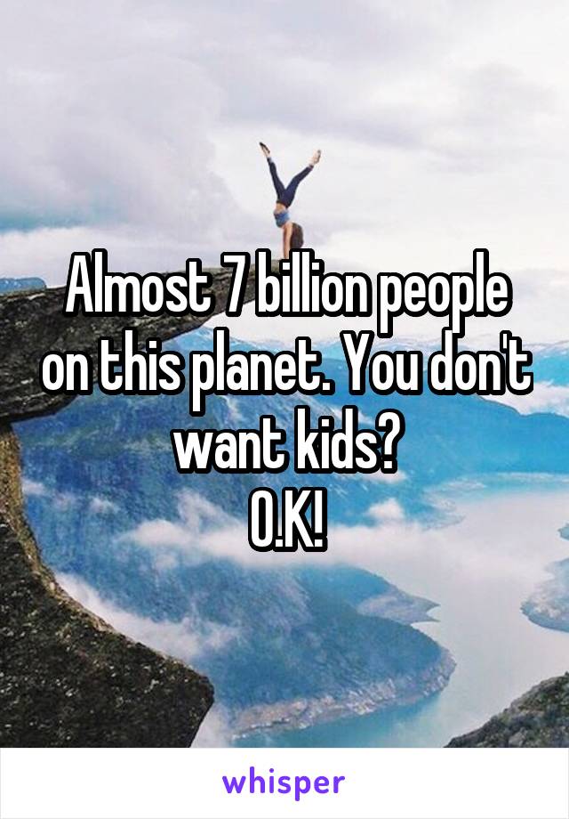 Almost 7 billion people on this planet. You don't want kids?
O.K!