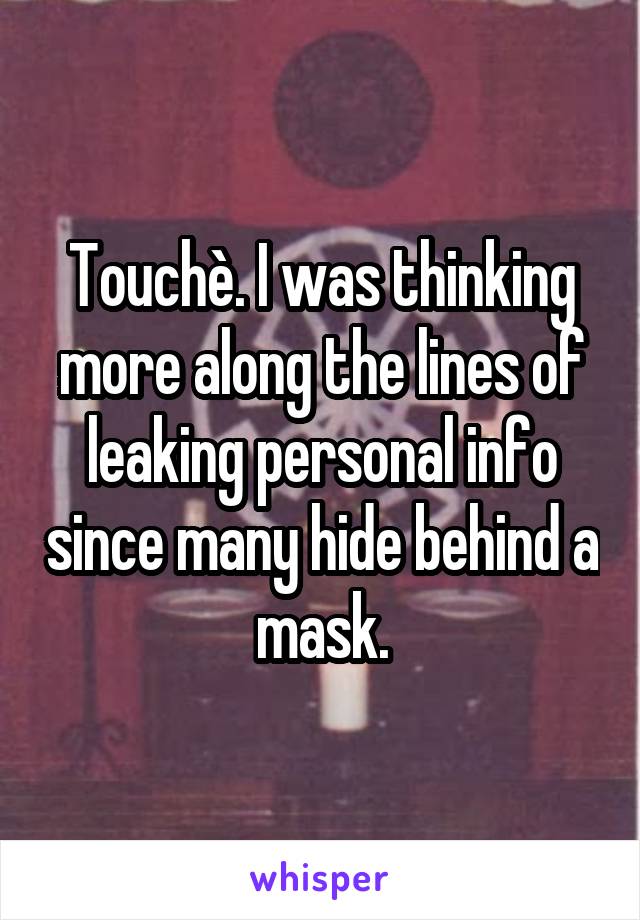 Touchè. I was thinking more along the lines of leaking personal info since many hide behind a mask.