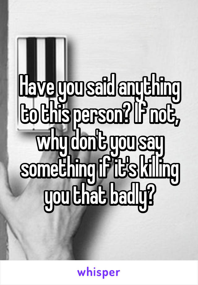 Have you said anything to this person? If not, why don't you say something if it's killing you that badly?