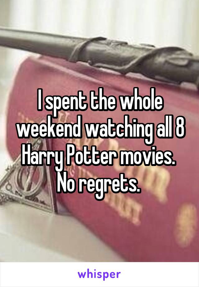 I spent the whole weekend watching all 8 Harry Potter movies. 
No regrets. 