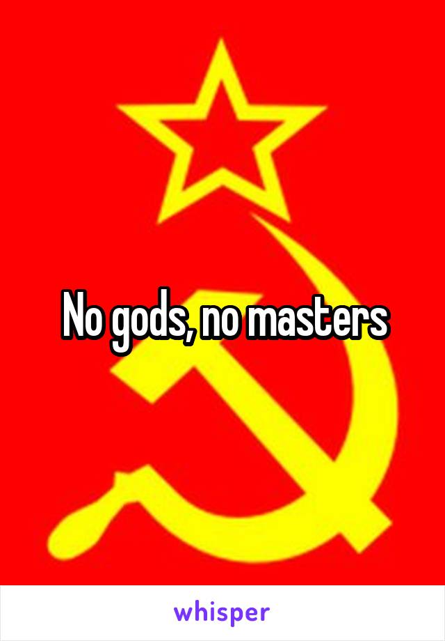 No gods, no masters