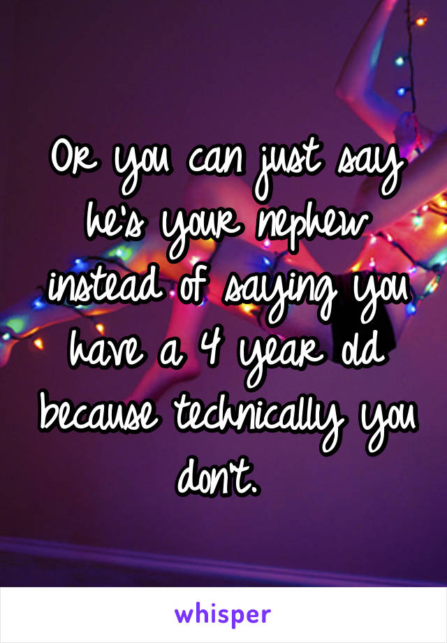 Or you can just say he's your nephew instead of saying you have a 4 year old because technically you don't. 