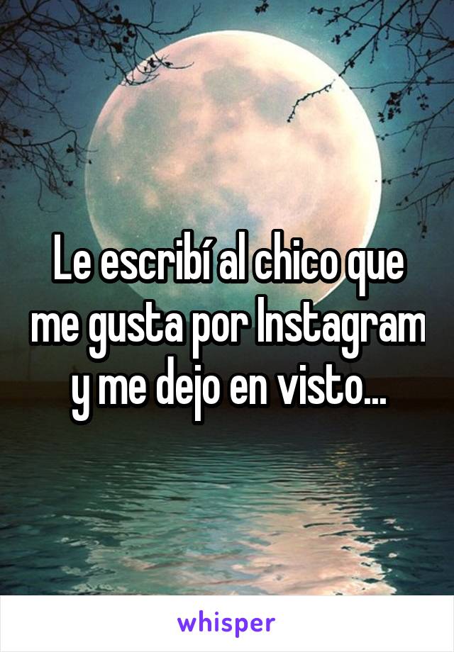 Le escribí al chico que me gusta por Instagram y me dejo en visto...