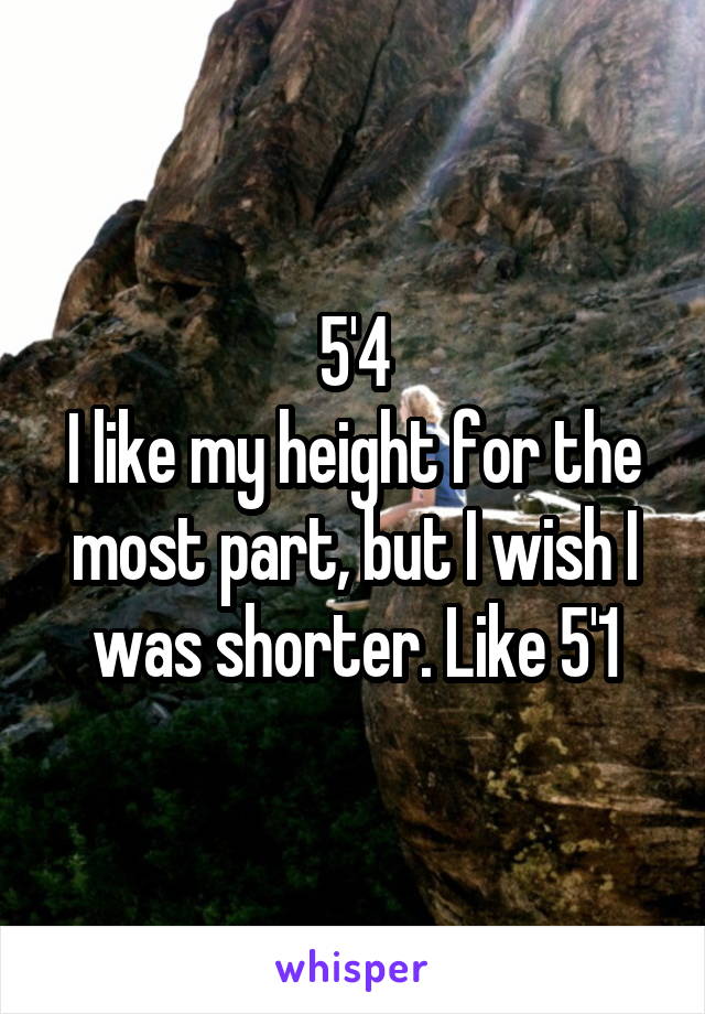 5'4
I like my height for the most part, but I wish I was shorter. Like 5'1