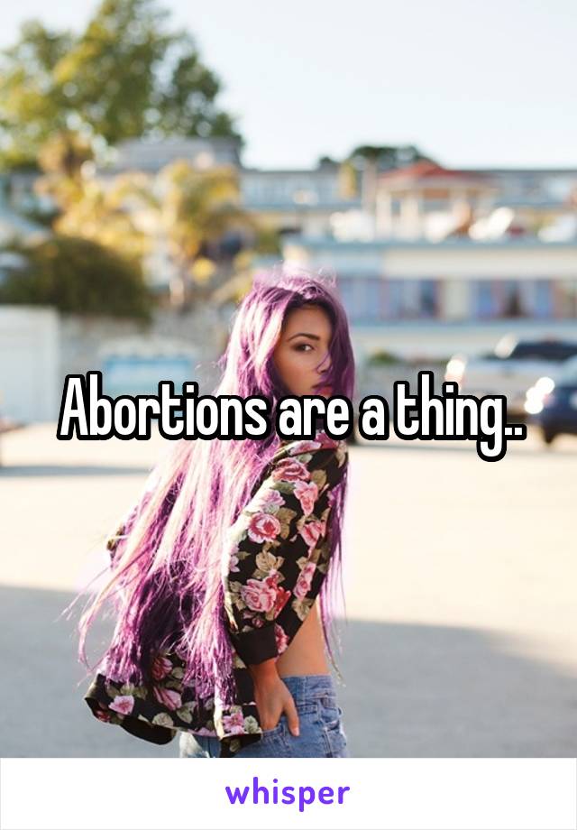 Abortions are a thing..