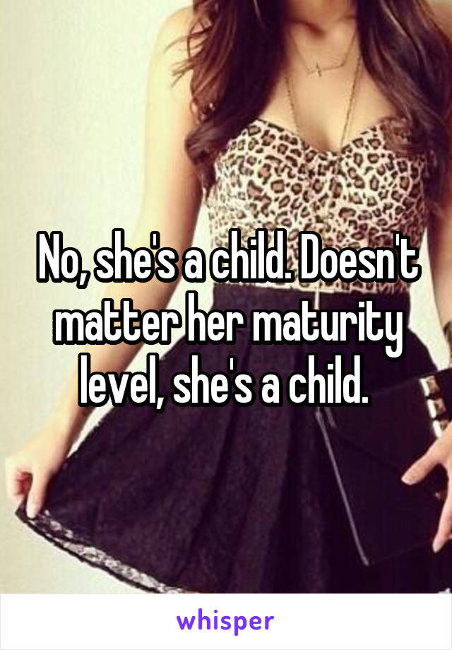 No, she's a child. Doesn't matter her maturity level, she's a child. 