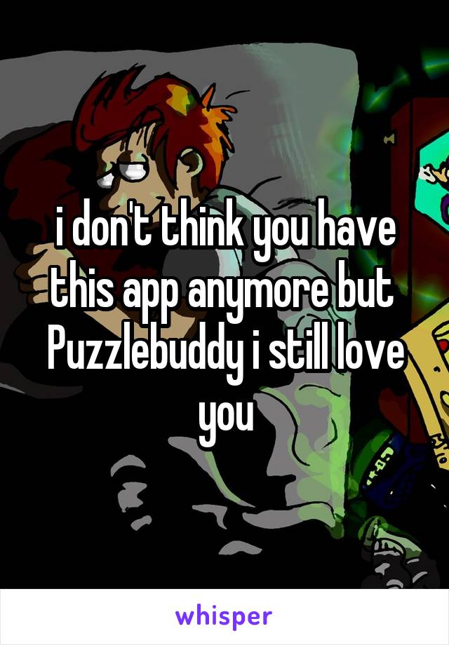 i don't think you have this app anymore but 
Puzzlebuddy i still love you