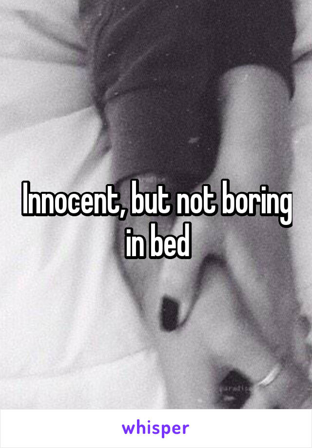 Innocent, but not boring in bed