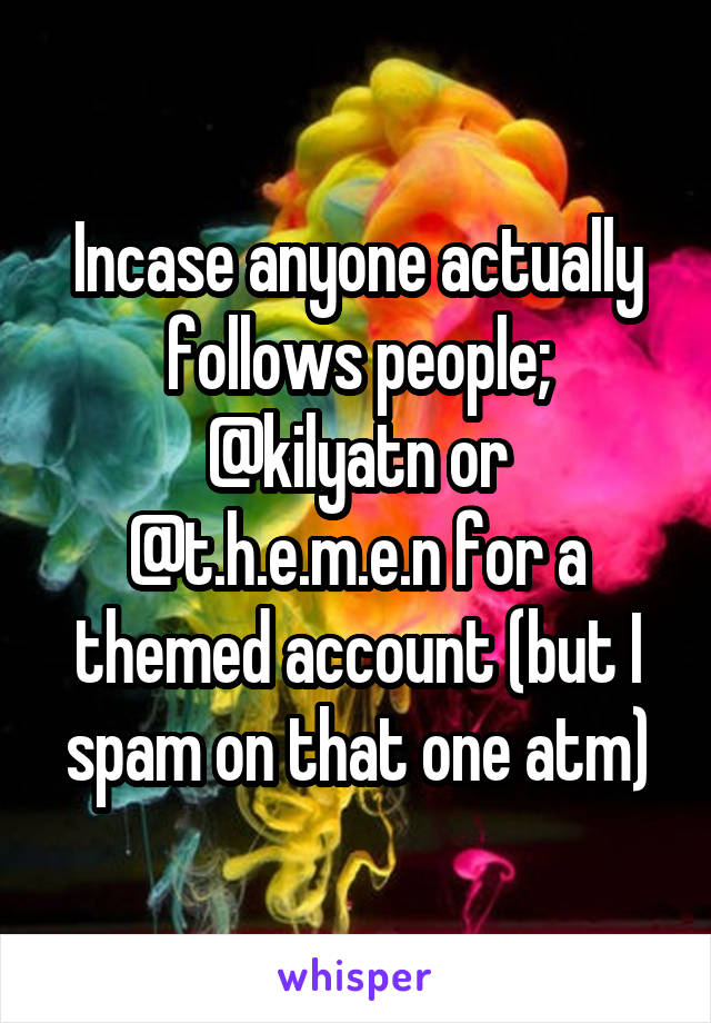 Incase anyone actually follows people; @kilyatn or @t.h.e.m.e.n for a themed account (but I spam on that one atm)