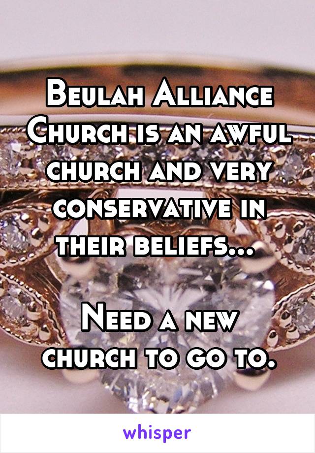 Beulah Alliance Church is an awful church and very conservative in their beliefs... 

Need a new church to go to.