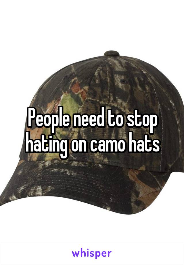 People need to stop hating on camo hats