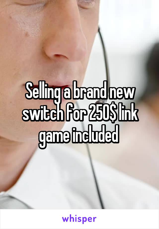 Selling a brand new switch for 250$ link game included 