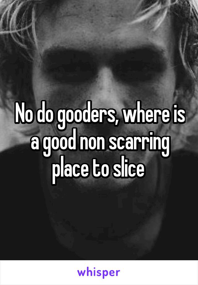 No do gooders, where is a good non scarring place to slice 