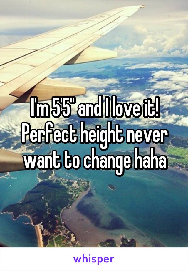 I'm 5'5" and I love it! Perfect height never want to change haha