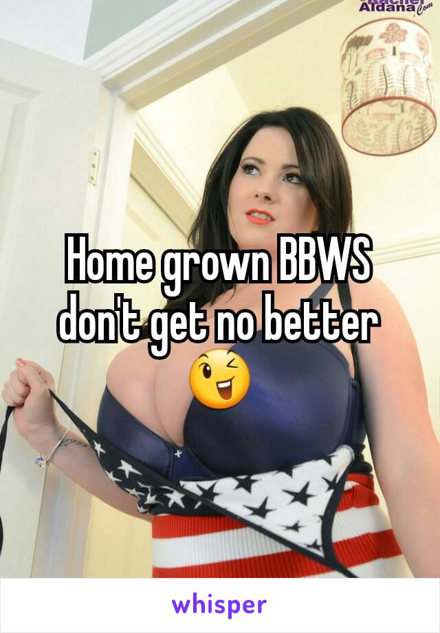 Home grown BBWS don't get no better😉