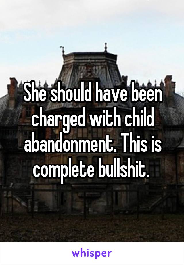 She should have been charged with child abandonment. This is complete bullshit. 