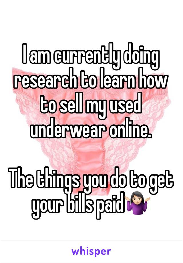 I am currently doing research to learn how to sell my used underwear online. 

The things you do to get your bills paid🤷🏻‍♀️