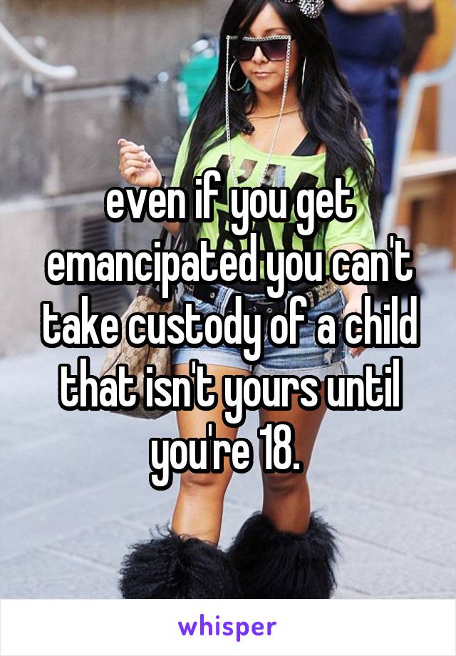 even if you get emancipated you can't take custody of a child that isn't yours until you're 18. 