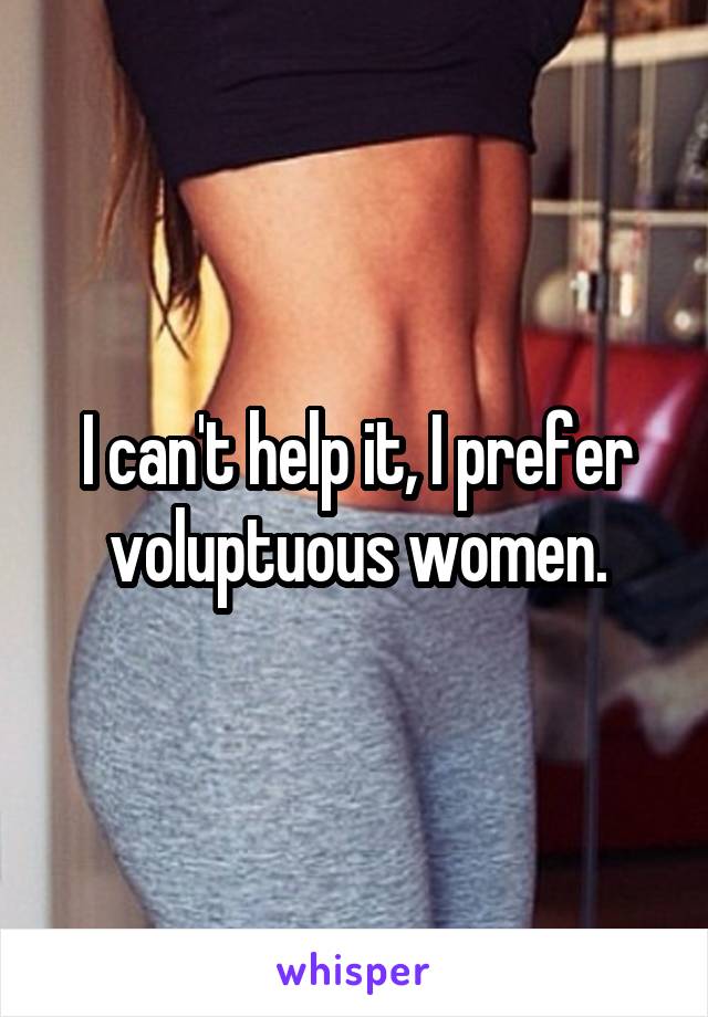 I can't help it, I prefer voluptuous women.