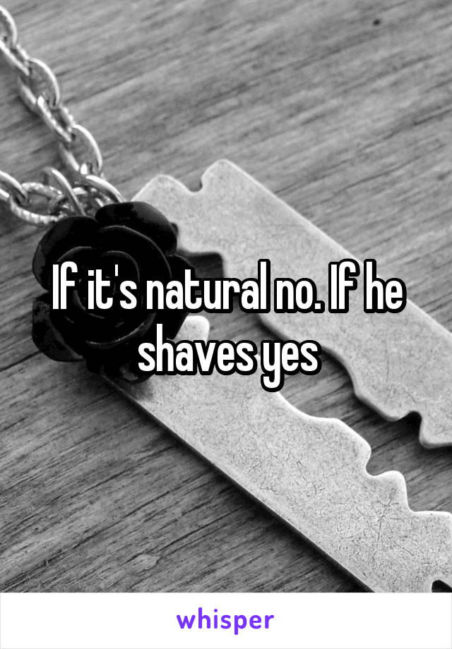 If it's natural no. If he shaves yes