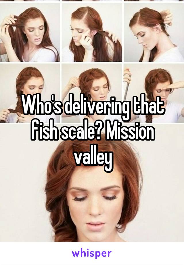 Who's delivering that fish scale? Mission valley