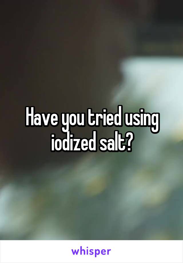 Have you tried using iodized salt?