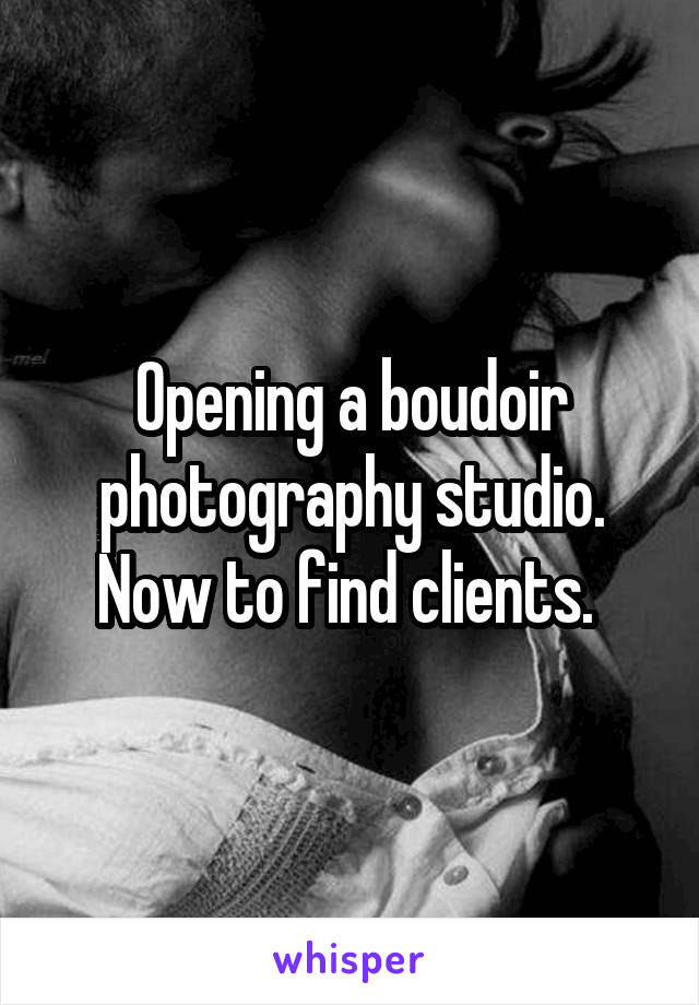 Opening a boudoir photography studio. Now to find clients. 