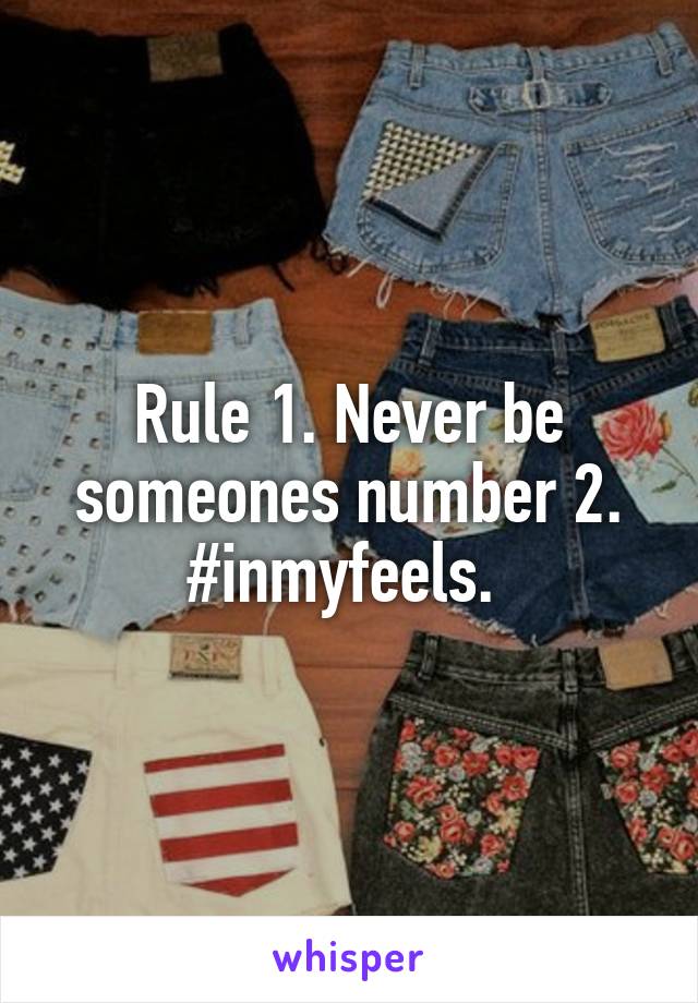 Rule 1. Never be someones number 2.
#inmyfeels. 