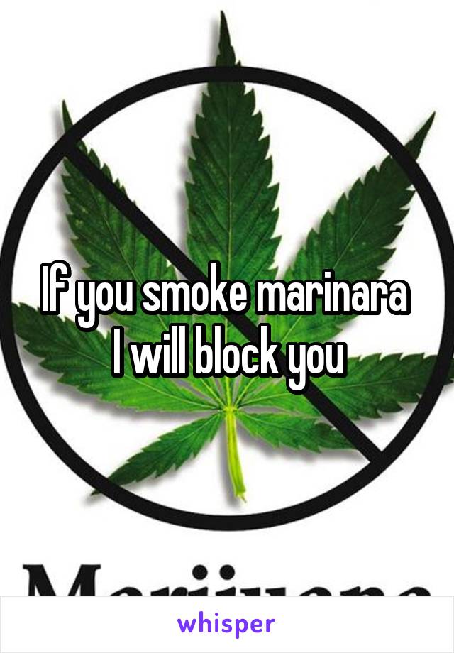 If you smoke marinara 
I will block you