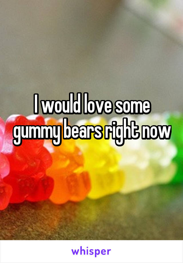 I would love some gummy bears right now 