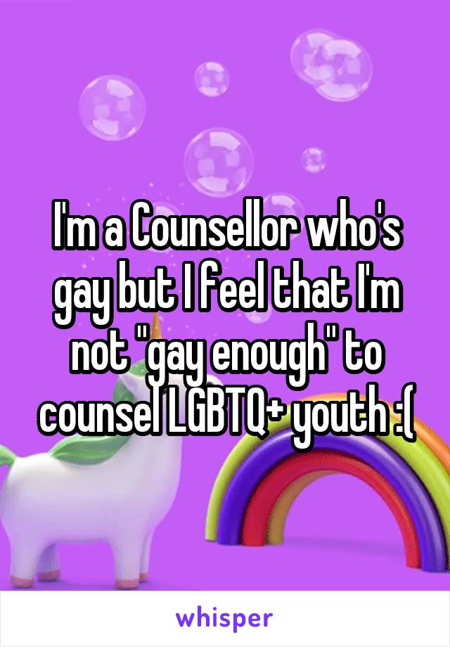 I'm a Counsellor who's gay but I feel that I'm not "gay enough" to counsel LGBTQ+ youth :(