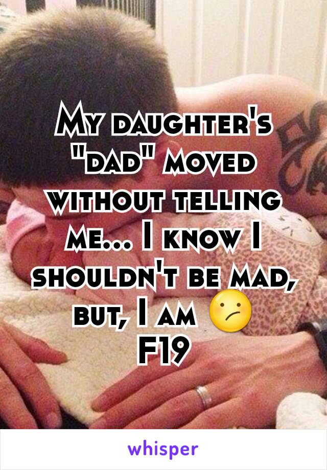 My daughter's "dad" moved without telling me... I know I shouldn't be mad, but, I am 😕
F19