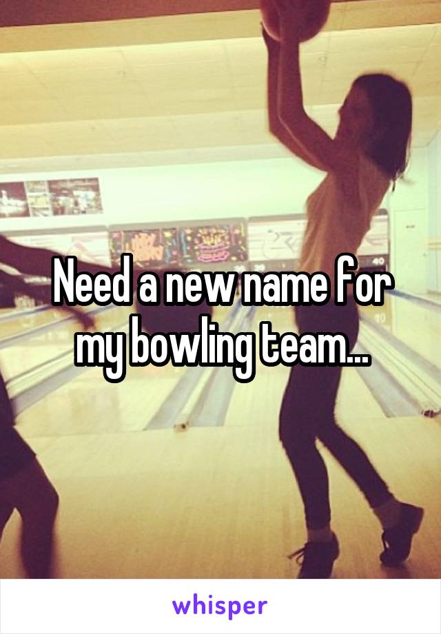 Need a new name for my bowling team...