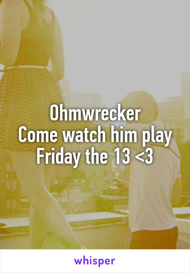 Ohmwrecker
Come watch him play Friday the 13 <3