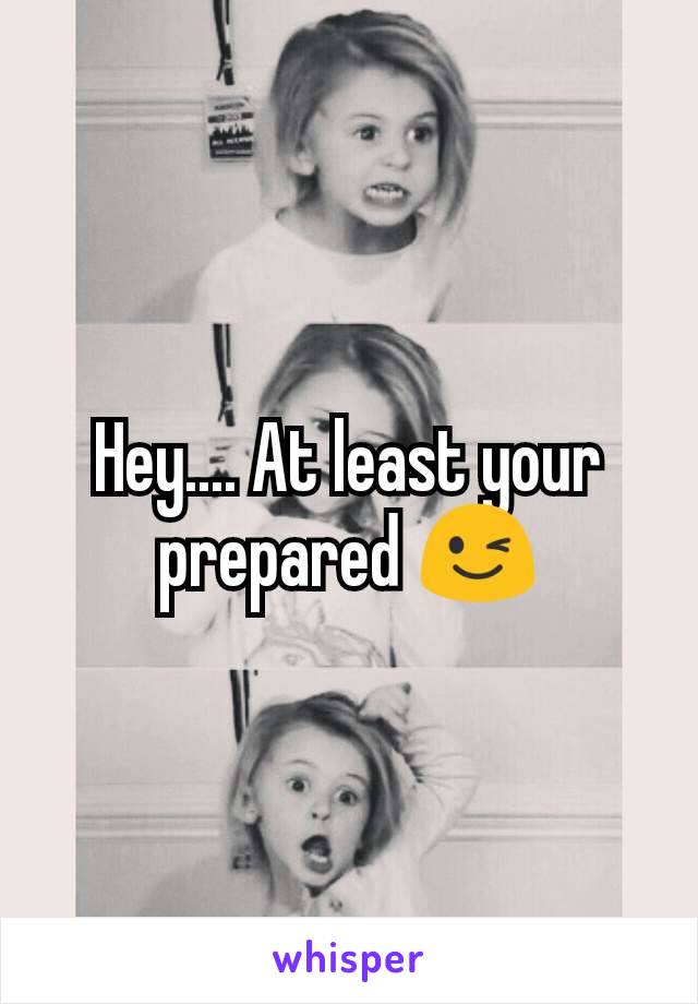 Hey.... At least your prepared 😉