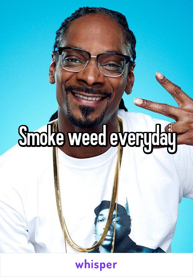 Smoke weed everyday