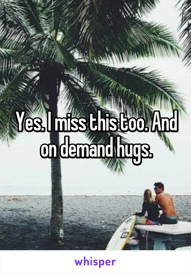 Yes. I miss this too. And on demand hugs.