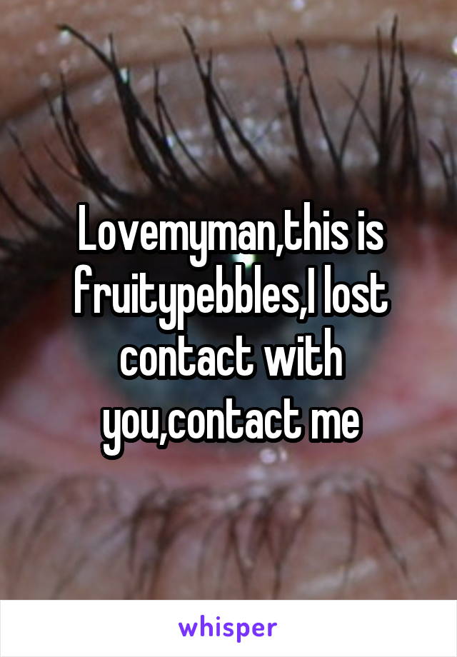 Lovemyman,this is fruitypebbles,I lost contact with you,contact me