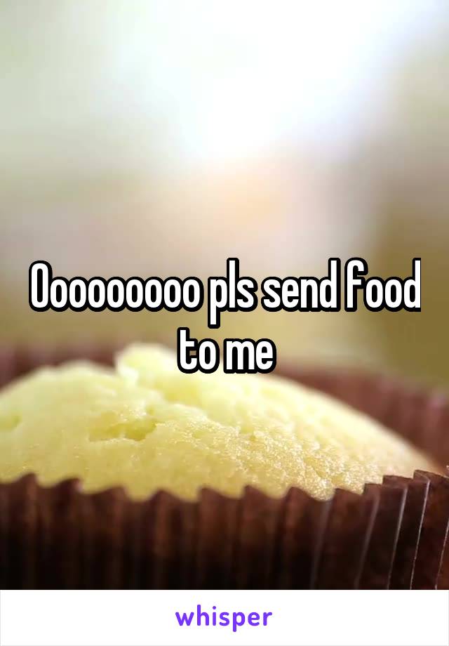 Ooooooooo pls send food to me