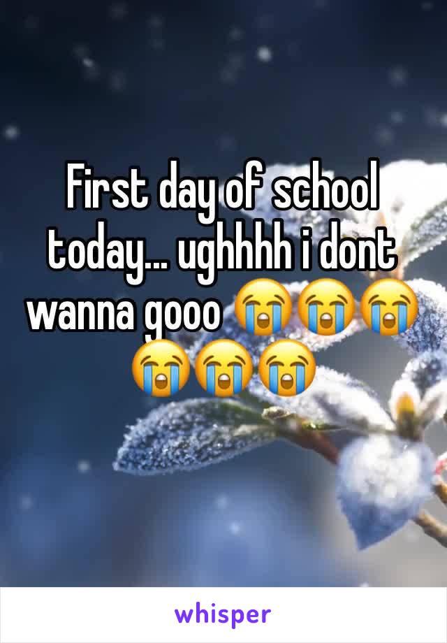 First day of school today... ughhhh i dont wanna gooo 😭😭😭😭😭😭