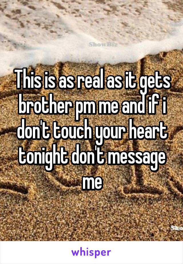 This is as real as it gets brother pm me and if i don't touch your heart tonight don't message me