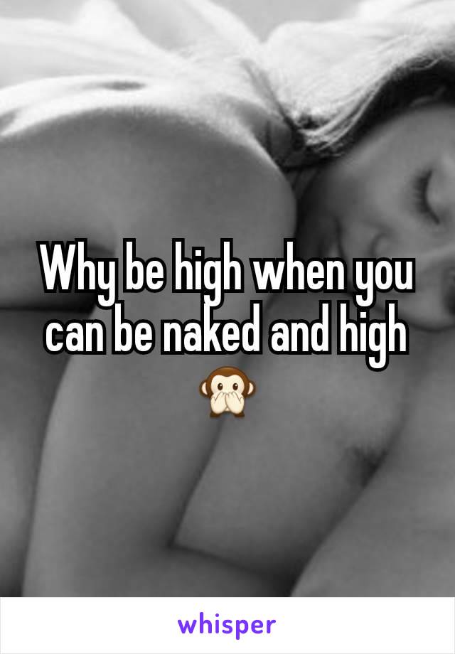 Why be high when you can be naked and high 🙊