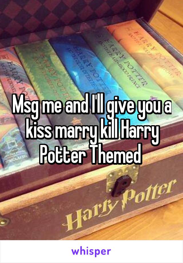 Msg me and I'll give you a kiss marry kill Harry Potter Themed 